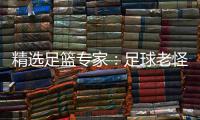 精选足篮专家：足球老怪7连红单日6中6 鲁跃6连红